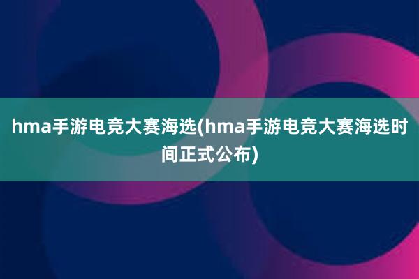 hma手游电竞大赛海选(hma手游电竞大赛海选时间正式公布)