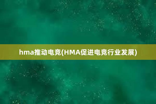 hma推动电竞(HMA促进电竞行业发展)