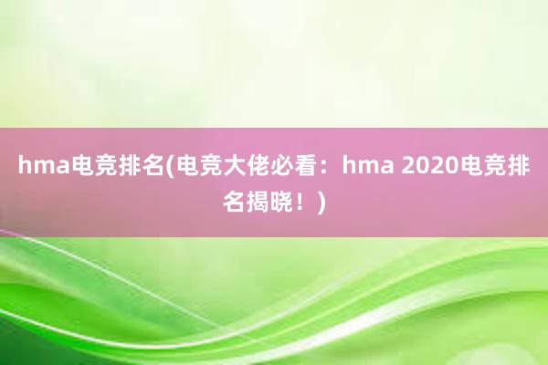 hma电竞排名(电竞大佬必看：hma 2020电竞排名揭晓！)