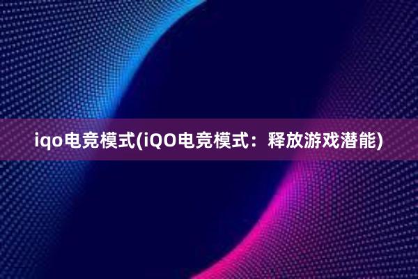 iqo电竞模式(iQO电竞模式：释放游戏潜能)