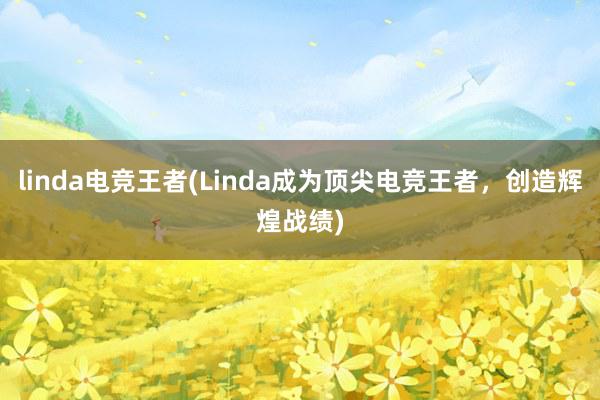 linda电竞王者(Linda成为顶尖电竞王者，创造辉煌战绩)