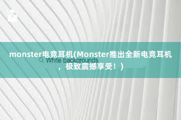 monster电竞耳机(Monster推出全新电竞耳机，极致震撼享受！)