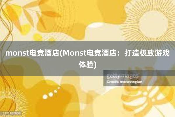 monst电竞酒店(Monst电竞酒店：打造极致游戏体验)