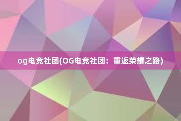 og电竞社团(OG电竞社团：重返荣耀之路)