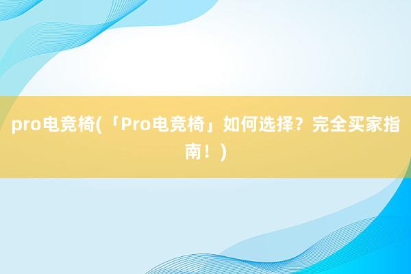 pro电竞椅(「Pro电竞椅」如何选择？完全买家指南！)