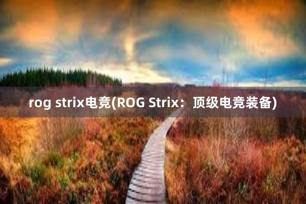 rog strix电竞(ROG Strix：顶级电竞装备)