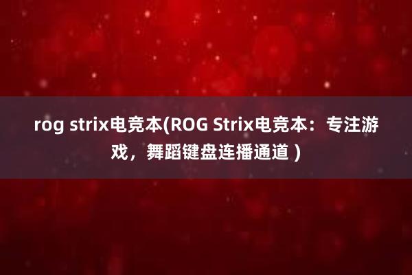 rog strix电竞本(ROG Strix电竞本：专注游戏，舞蹈键盘连播通道 )