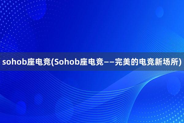 sohob座电竞(Sohob座电竞——完美的电竞新场所)