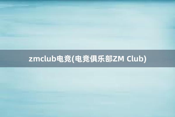 zmclub电竞(电竞俱乐部ZM Club)