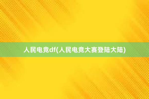 人民电竞df(人民电竞大赛登陆大陆)