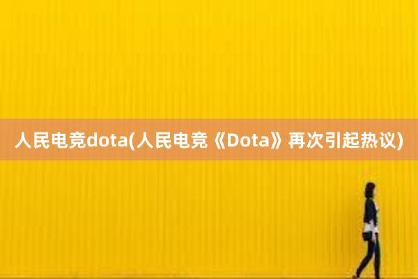 人民电竞dota(人民电竞《Dota》再次引起热议)