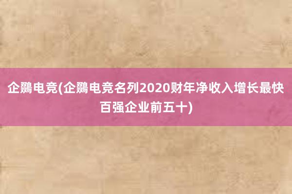 企鵽电竞(企鵽电竞名列2020财年净收入增长最快百强企业前五十)