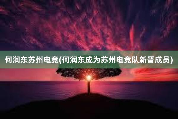 何润东苏州电竞(何润东成为苏州电竞队新晋成员)