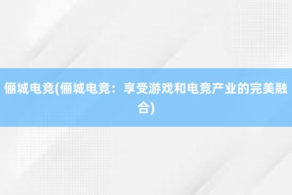 俪城电竞(俪城电竞：享受游戏和电竞产业的完美融合)