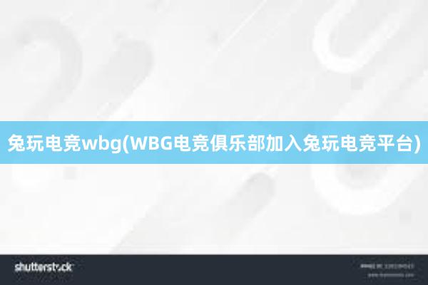 兔玩电竞wbg(WBG电竞俱乐部加入兔玩电竞平台)