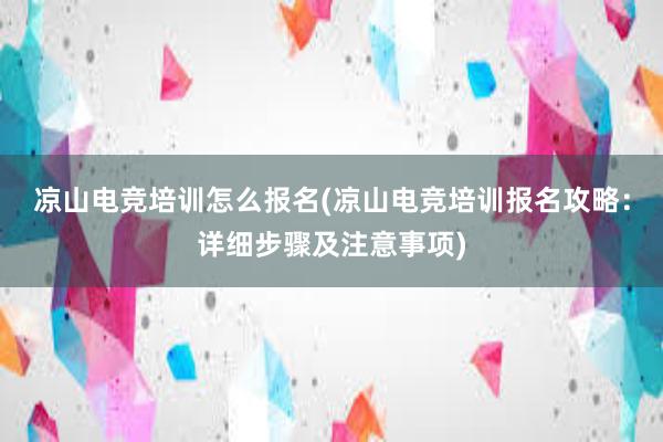 凉山电竞培训怎么报名(凉山电竞培训报名攻略：详细步骤及注意事项)