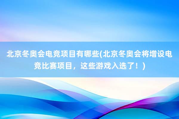 北京冬奥会电竞项目有哪些(北京冬奥会将增设电竞比赛项目，这些游戏入选了！)