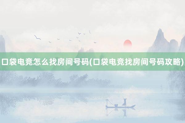 口袋电竞怎么找房间号码(口袋电竞找房间号码攻略)