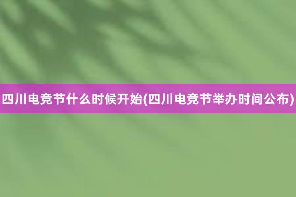 四川电竞节什么时候开始(四川电竞节举办时间公布)