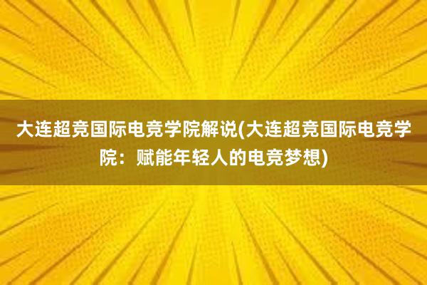 大连超竞国际电竞学院解说(大连超竞国际电竞学院：赋能年轻人的电竞梦想)