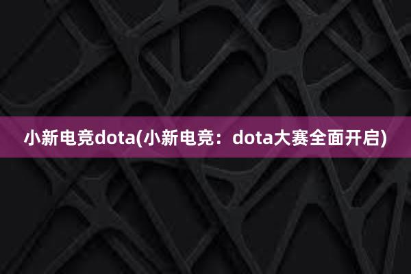 小新电竞dota(小新电竞：dota大赛全面开启)