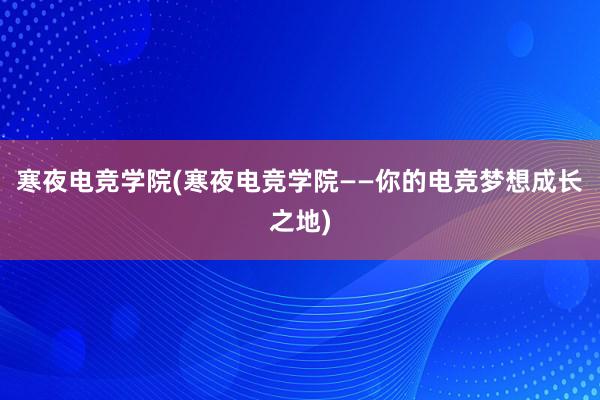 寒夜电竞学院(寒夜电竞学院——你的电竞梦想成长之地)