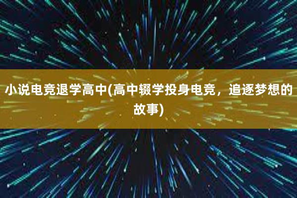 小说电竞退学高中(高中辍学投身电竞，追逐梦想的故事)