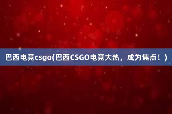 巴西电竞csgo(巴西CSGO电竞大热，成为焦点！)