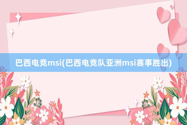 巴西电竞msi(巴西电竞队亚洲msi赛事胜出)