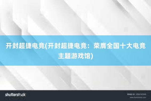 开封超捷电竞(开封超捷电竞：荣膺全国十大电竞主题游戏馆)