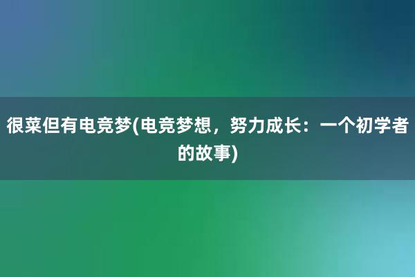 很菜但有电竞梦(电竞梦想，努力成长：一个初学者的故事)