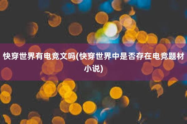 快穿世界有电竞文吗(快穿世界中是否存在电竞题材小说)