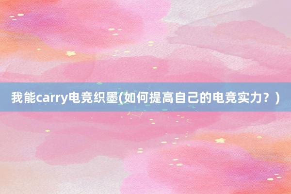 我能carry电竞织墨(如何提高自己的电竞实力？)