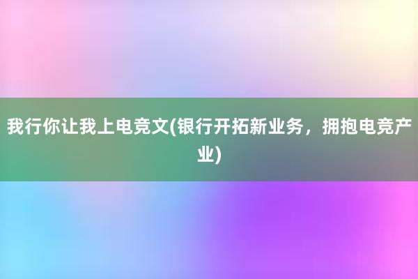 我行你让我上电竞文(银行开拓新业务，拥抱电竞产业)