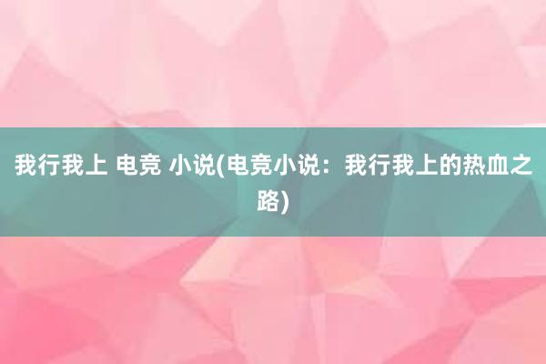 我行我上 电竞 小说(电竞小说：我行我上的热血之路)