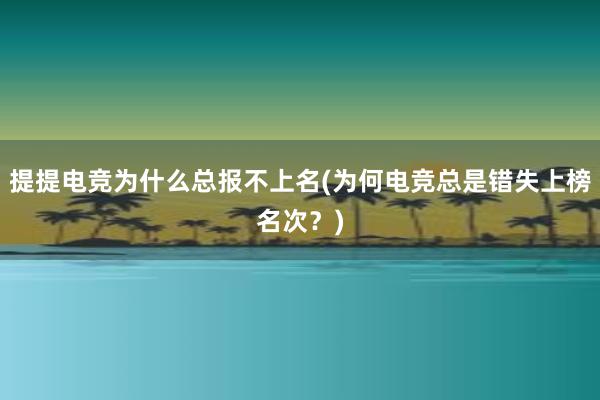 提提电竞为什么总报不上名(为何电竞总是错失上榜名次？)