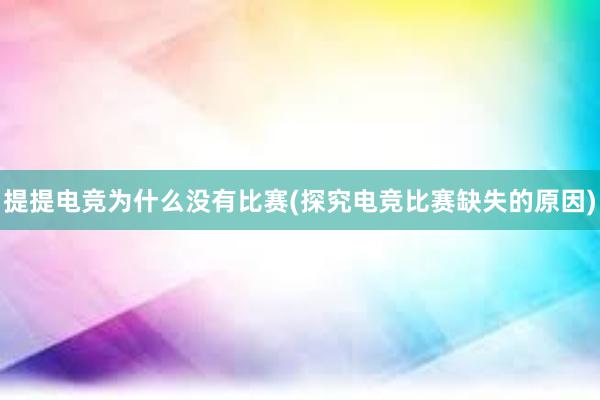 提提电竞为什么没有比赛(探究电竞比赛缺失的原因)