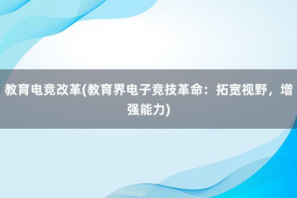 教育电竞改革(教育界电子竞技革命：拓宽视野，增强能力)