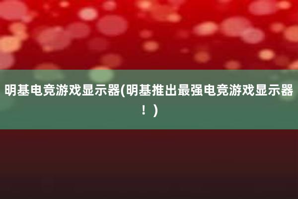 明基电竞游戏显示器(明基推出最强电竞游戏显示器！)