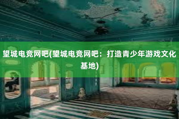 望城电竞网吧(望城电竞网吧：打造青少年游戏文化基地)