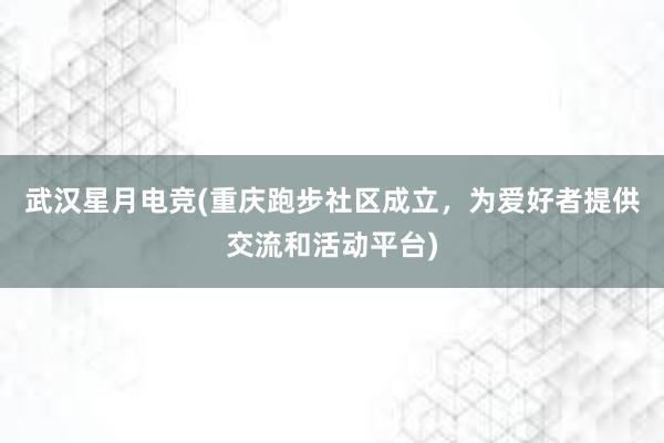 武汉星月电竞(重庆跑步社区成立，为爱好者提供交流和活动平台)