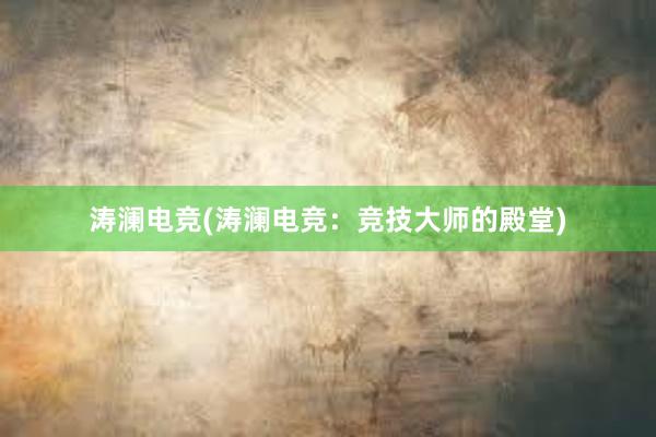 涛澜电竞(涛澜电竞：竞技大师的殿堂)