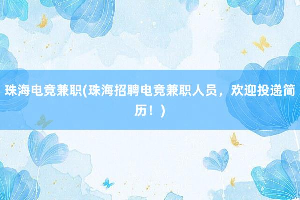 珠海电竞兼职(珠海招聘电竞兼职人员，欢迎投递简历！)