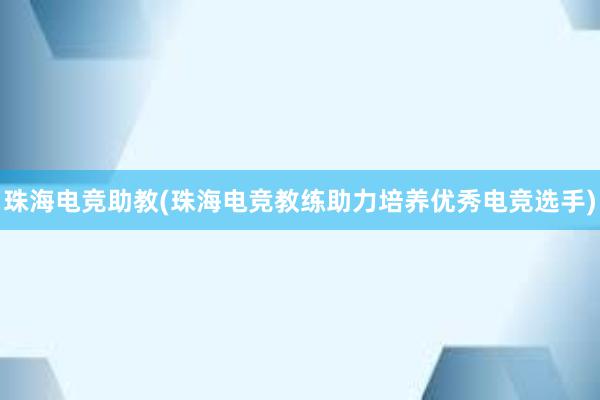 珠海电竞助教(珠海电竞教练助力培养优秀电竞选手)