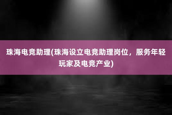 珠海电竞助理(珠海设立电竞助理岗位，服务年轻玩家及电竞产业)