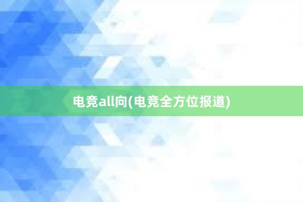 电竞all向(电竞全方位报道)