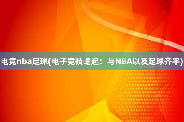 电竞nba足球(电子竞技崛起：与NBA以及足球齐平)