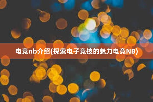 电竞nb介绍(探索电子竞技的魅力电竞NB)