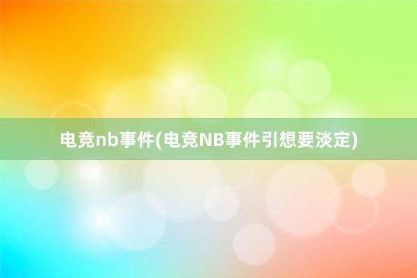 电竞nb事件(电竞NB事件引想要淡定)