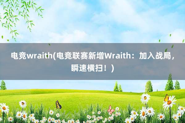 电竞wraith(电竞联赛新增Wraith：加入战局，瞬速横扫！)